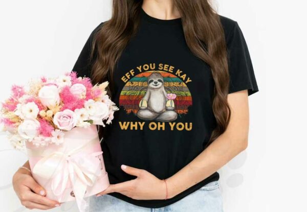 Sloth Yoga Eff You See Kay Shirt, Sloth Yoga Eff You See Kay Why Oh You Shirt, Sloth Yoga Why Oh You Shirt