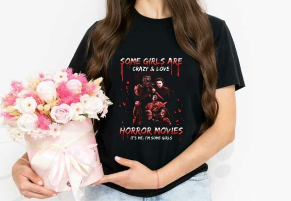 Some Girls Are Horror Movies Shirt, Some Girls Are Crazy And Love Horror Movies It’s Me I'm Some Girls Halloween Shirt