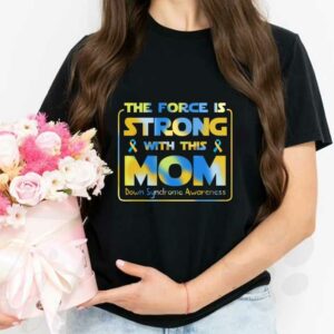 Strong With This Mom Shirt, The Force Is Strong With This Mom Down Syndrome Awareness Shirt 2