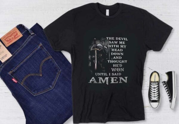 The Devil I Said Amen Shirt, The Devil Saw Me With My Head Down And Thought He'd Won Until I Said Amen Shirt