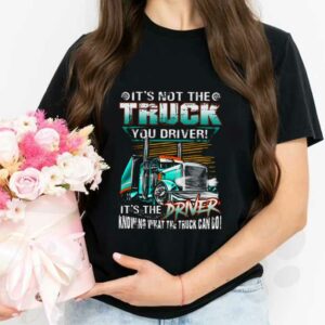 Truck Driver Shirt, It's Not The Truck You Drive It's The Driver Knowing That The Truck Can Do Shirt 2