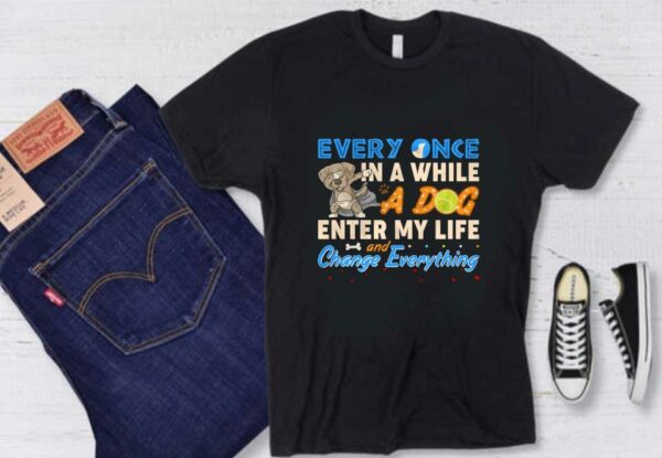 While A Dog Enter My Life Shirt, Every Once In A While A Dog Enter My Life Change And Every Things Shirt