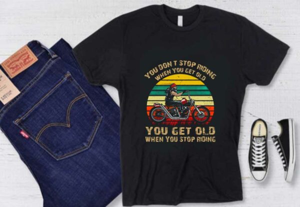 You Get Old When You Stop Riding Shirt, You Don't Stop Riding When You Get Older You Get Old When You Stop Riding Shirt