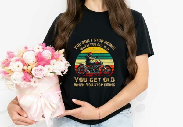 You Get Old When You Stop Riding Shirt, You Don't Stop Riding When You Get Older You Get Old When You Stop Riding Shirt