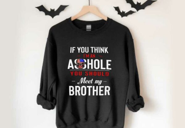 You Should My Brother Shirt, If You Think Im An Ass Hole You Should Meet My Brother Shirt