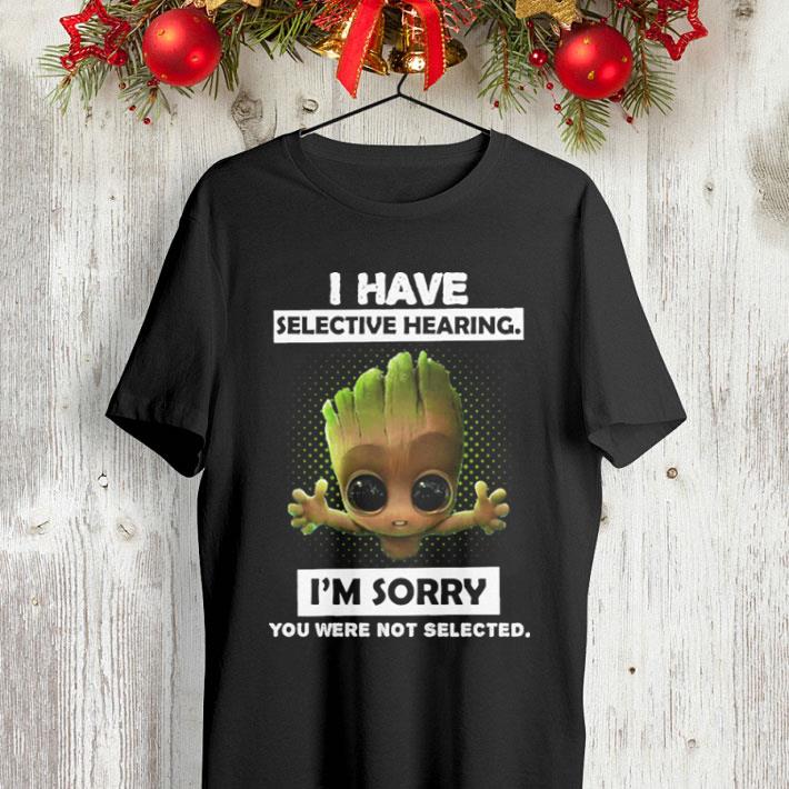 Baby Groot i have selective hearing i m sorry you were not selected shirt 4 - Baby Groot i have selective hearing i'm sorry you were not selected shirt