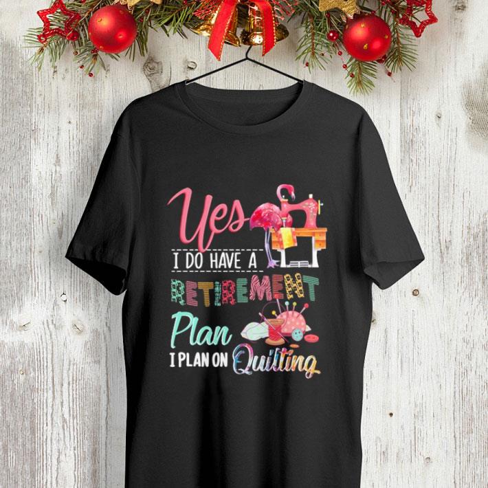 Flamingo Yes i do have a retirement plan i plan on quilting shirt Flamingo Yes i do have a retirement plan i plan on quilting shirt 4 - Flamingo Yes i do have a retirement plan i plan on quilting shirt