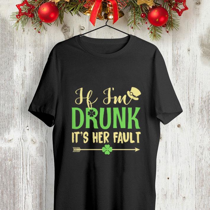 If i'm drunk it's her fault St Patrick's day shirt H i m drunk it s her fault St Patrick s day shirt 4 - If i'm drunk it's her fault St Patrick's day shirt