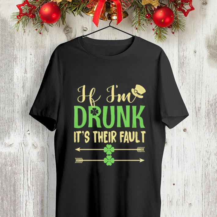 If i'm drunk it's their fault St Patrick's day shirt H i m drunk it s their fault St Patrick s day shirt 4 - If i'm drunk it's their fault St Patrick's day shirt