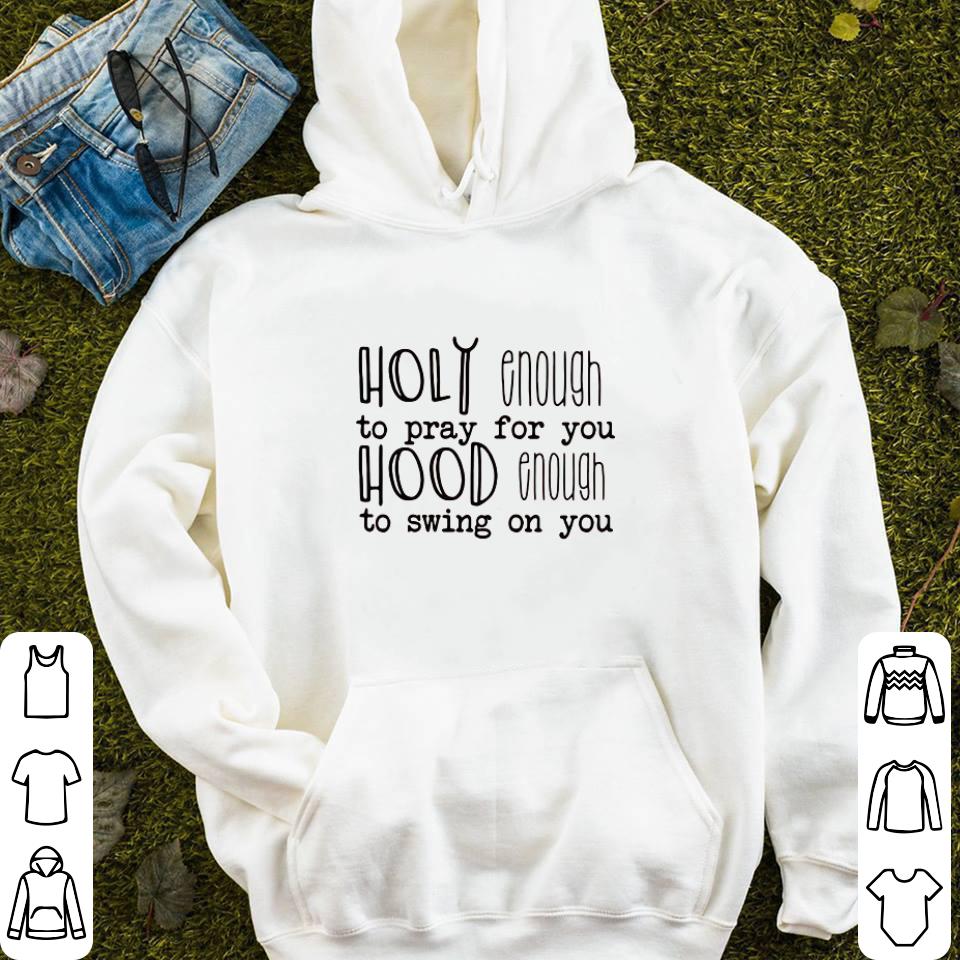 Holy enough to pray for you hood enough to swing on you shirt 4 - Holy enough to pray for you hood enough to swing on you shirt