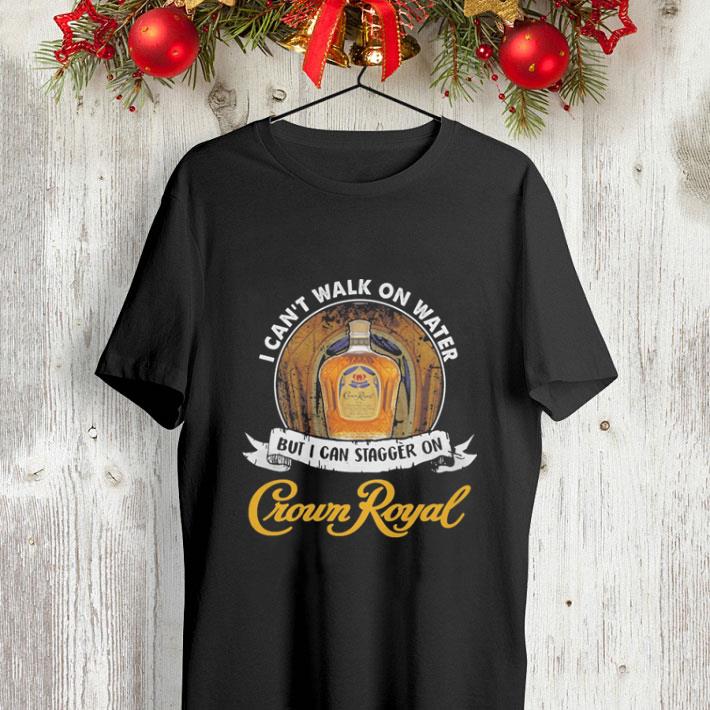 I can t walk on water but i can stagger in Crown Royal shirt 4 - I can't walk on water but i can stagger in Crown Royal shirt