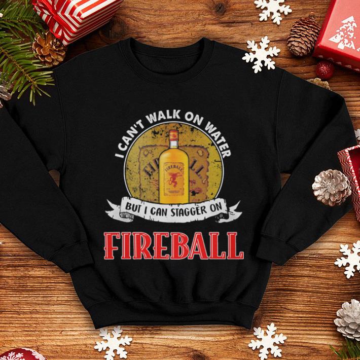 I can t walk on water but i can stagger on Fireball shirt 4 - I can't walk on water but i can stagger on Fireball shirt