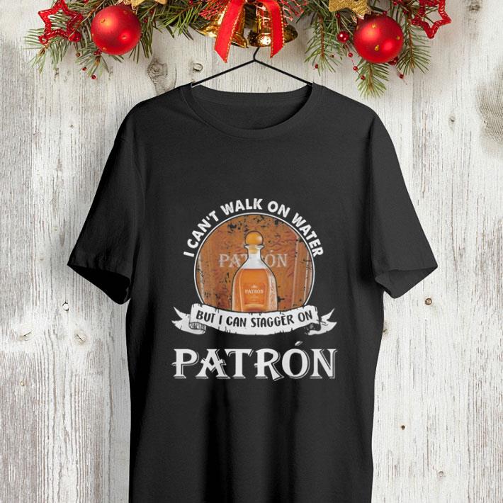 I can t walk on water but i can stagger on Patron shirt 4 - I can't walk on water but i can stagger on Patron shirt