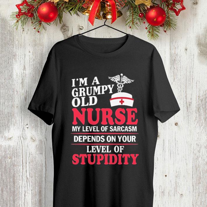 I'm a grumpy old nurse my level of sarcasm depends on stupidity shirt I m a grumpy old nurse my level of sarcasm depends on stupidity shirt 4 - I'm a grumpy old nurse my level of sarcasm depends on stupidity shirt