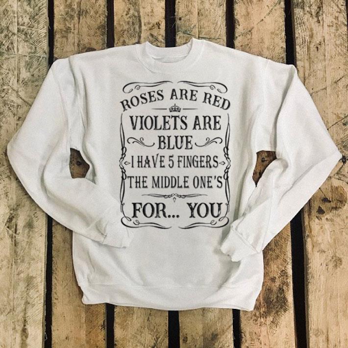 Roses are red violets are blue i have 5 fingers the middle one's for you shirt Roses are red violets are blue i have 5 fingers the middle one s for you shirt 4 - Roses are red violets are blue i have 5 fingers the middle one's for you shirt