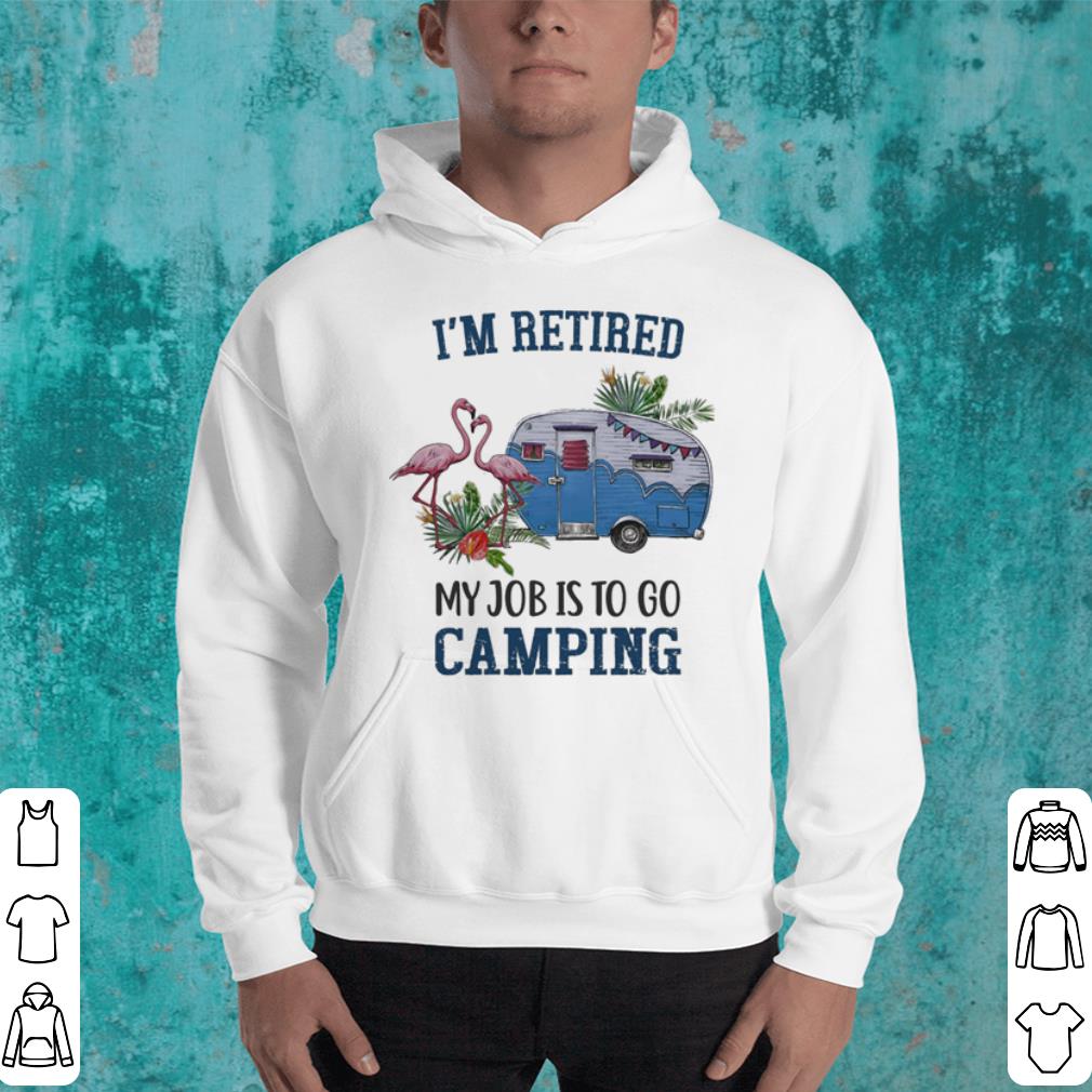 Flamingoes I'm retired my job is to go camping shirt Flamingoes I m retired my job is to go camping shirt 4 - Flamingoes I'm retired my job is to go camping shirt