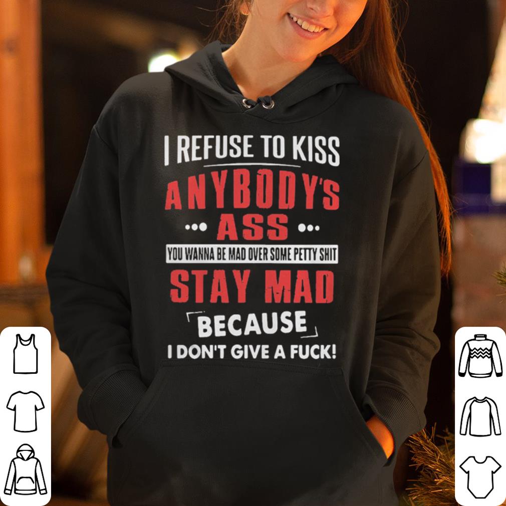 I refuse to kiss anybody s ass you wanna be mad over some petty shirt 4 - I refuse to kiss anybody’s ass you wanna be mad over some petty shirt