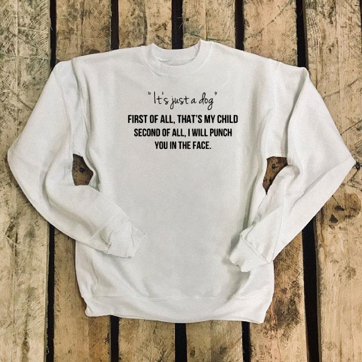 It just a dog first of all thats my child second of all i will shirt It just a dog first of all thats my child second of all i will shirt 4 - It just a dog first of all thats my child second of all i will shirt