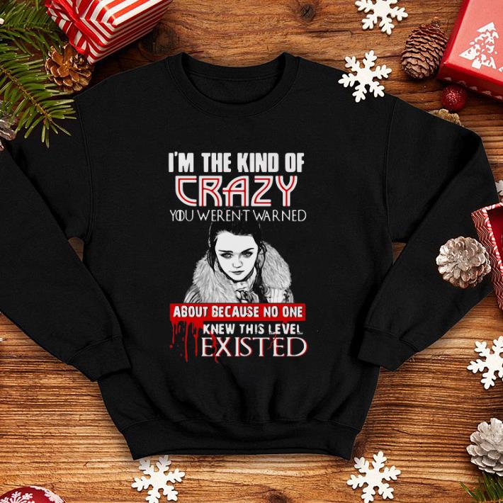 I’m The Kind Of Crazy You Weren’t Warned About because no one knew this level existed GOT shirt I m The Kind Of Crazy You Weren t Warned About because no one knew this level existed GOT shirt 4 - I’m The Kind Of Crazy You Weren’t Warned About because no one knew this level existed GOT shirt