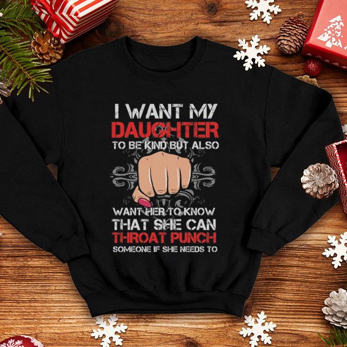 I want my daughter to be kind but also want her to know that she can throat punch shirt 4 - I want my daughter to be kind but also want her to know that she can throat punch shirt