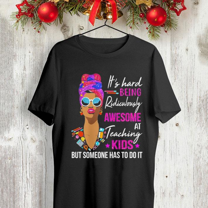 It s hard being ridiculously awesome at teaching kids but someone has to do it shirt 4 - It's hard being ridiculously awesome at teaching kids but someone has to do it shirt