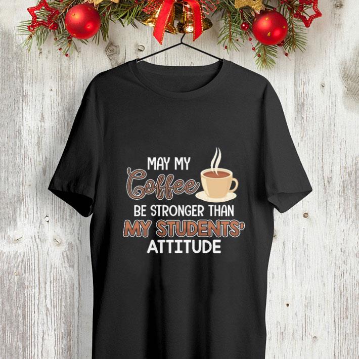Teacher day may my coffee be stronger than my students attitude shirt 4 - Teacher day may my coffee be stronger than my students attitude shirt