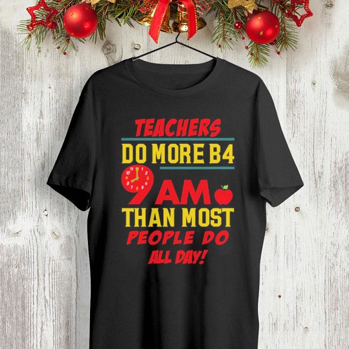 Teachers do more B4 9Am than most people do all day shirt Teachers do more B4 9Am than most people do all day shirt 4 - Teachers do more B4 9Am than most people do all day shirt