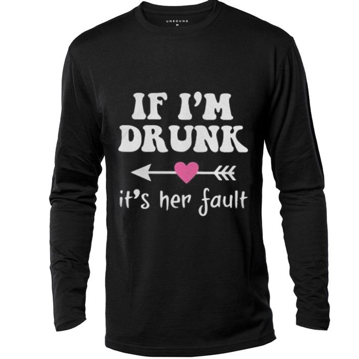 Heart if i m drunk its her fault shirt 4 - Heart if i'm drunk its her fault shirt