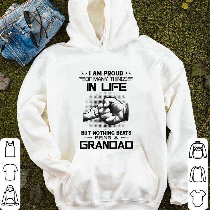 I am proud of many things in life but nothing beats grandad shirt I am proud of many things in life but nothing beats grandad shirt 4 - I am proud of many things in life but nothing beats grandad shirt