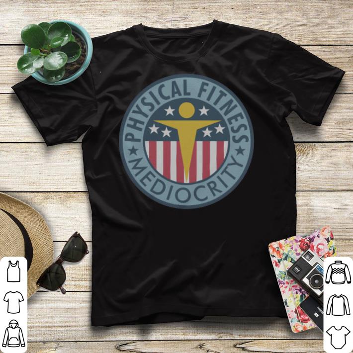 Mediocrity Physical Fitness shirt Mediocrity Physical Fitness shirt 4 - Mediocrity Physical Fitness shirt