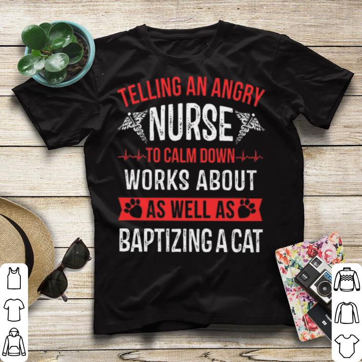 Telling an angry nurse to calm down works about as well as baptizing a cat t shirt 4 - Telling an angry nurse to calm down works about as well as baptizing a cat t shirt