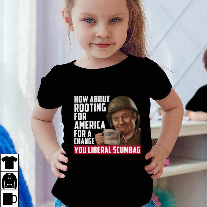 Trump How about rooting for America for a change you liberal shirt Trump How about rooting for America for a change you liberal shirt 4 - Trump How about rooting for America for a change you liberal shirt