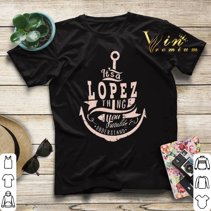 Anchor It's A Lopez Thing You Wouldn't Understand shirt sweater Anchor It s A Lopez Thing You Wouldn t Understand shirt sweater 4 - Anchor It's A Lopez Thing You Wouldn't Understand shirt sweater