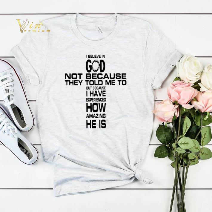 I believe in god not because they told me to but because i have shirt sweater I believe in god not because they told me to but because i have shirt sweater 4 1 - I believe in god not because they told me to but because i have shirt sweater