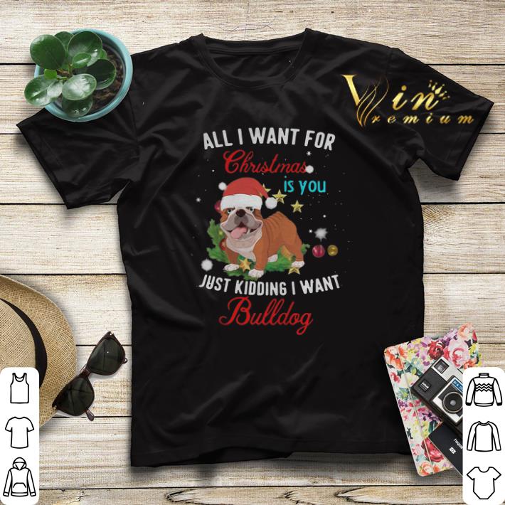 All i want for Christmas is you just kidding i want Bulldog shirt sweater All i want for Christmas is you just kidding i want Bulldog shirt sweater 4 - All i want for Christmas is you just kidding i want Bulldog shirt sweater