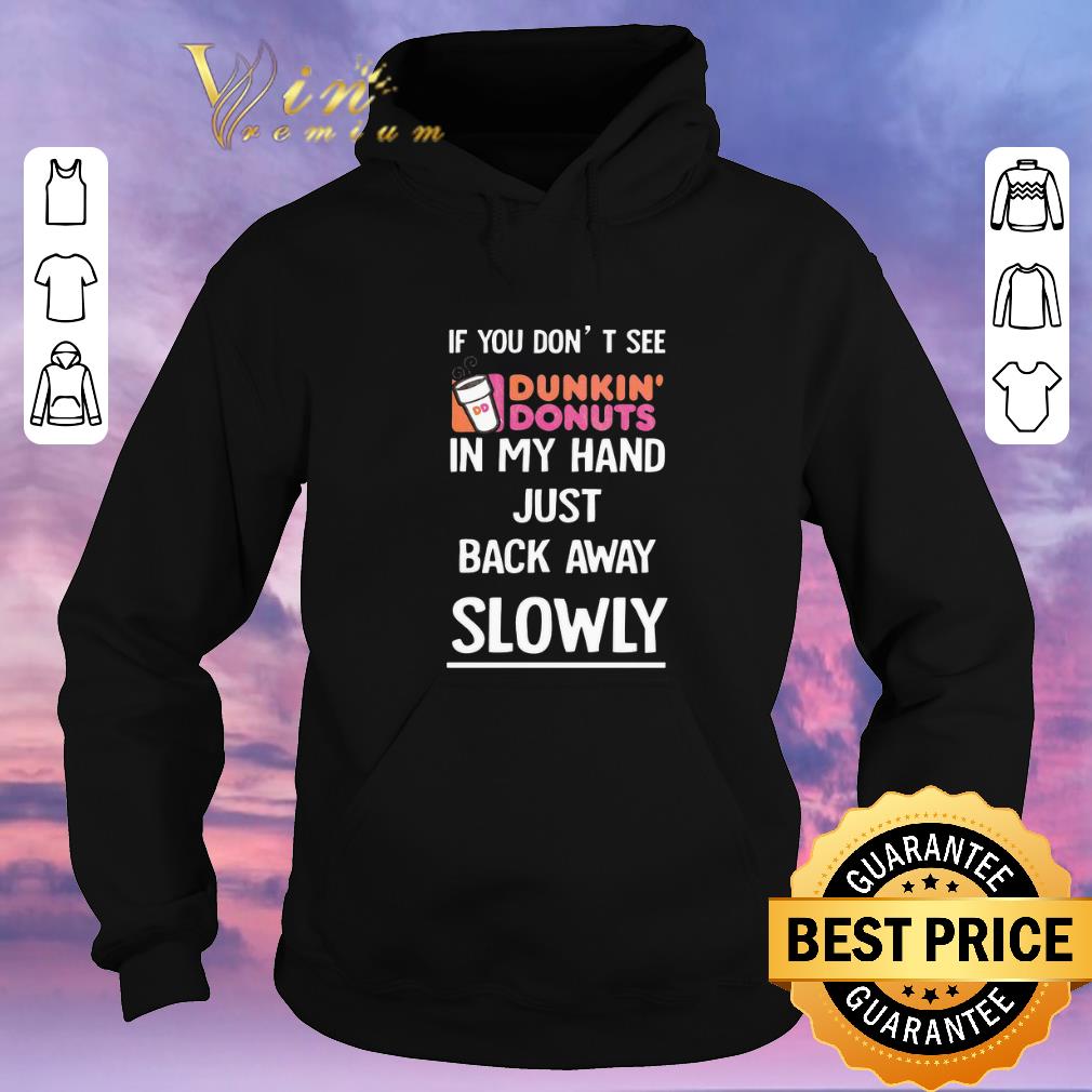 Funny Dunkin Donuts If you don't see in my hand just back away slowly shirt sweater Funny Dunkin Donuts If you don t see in my hand just back away slowly shirt sweater 4 - Funny Dunkin Donuts If you don't see in my hand just back away slowly shirt sweater