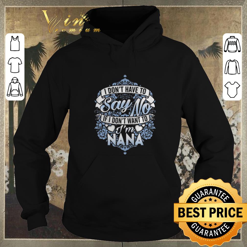 Funny I don't have to say no if i don't want to i'm nana shirt sweater Funny I don t have to say no if i don t want to i m nana shirt sweater 4 - Funny I don't have to say no if i don't want to i'm nana shirt sweater