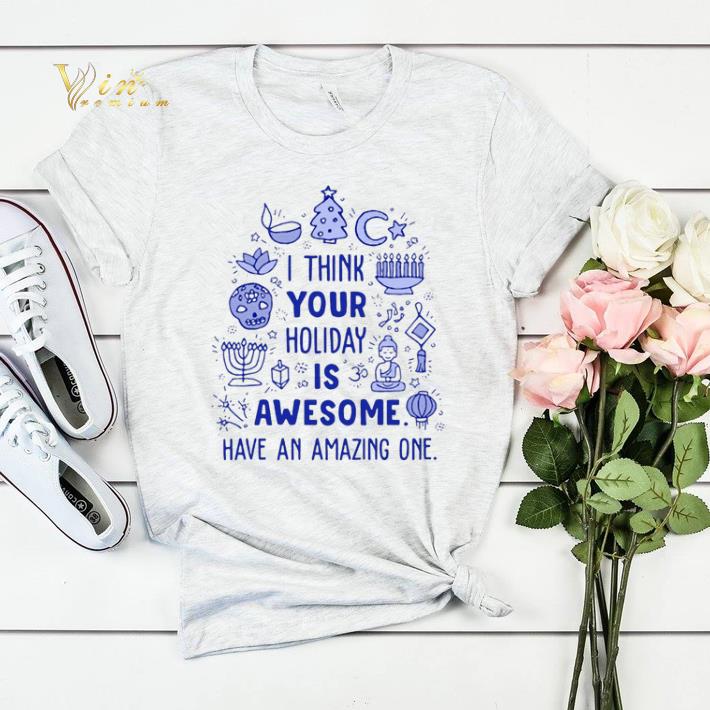 I think your Holiday is awesome have an amazing one shirt sweater I think your Holiday is awesome have an amazing one shirt sweater 4 - I think your Holiday is awesome have an amazing one shirt sweater