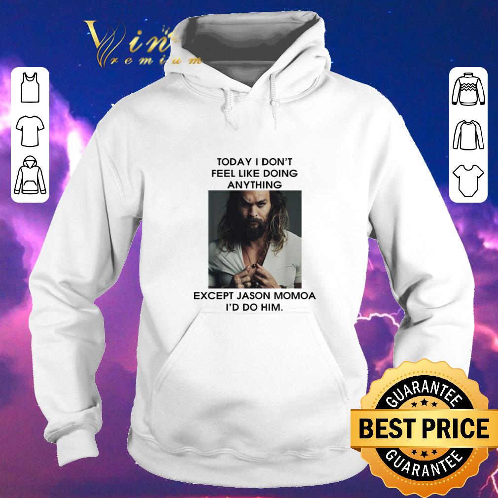Pretty Today I don t feel like doing anything except Jason Momoa I d do him shirt sweater 4 - Pretty Today I don't feel like doing anything except Jason Momoa I'd do him shirt sweater