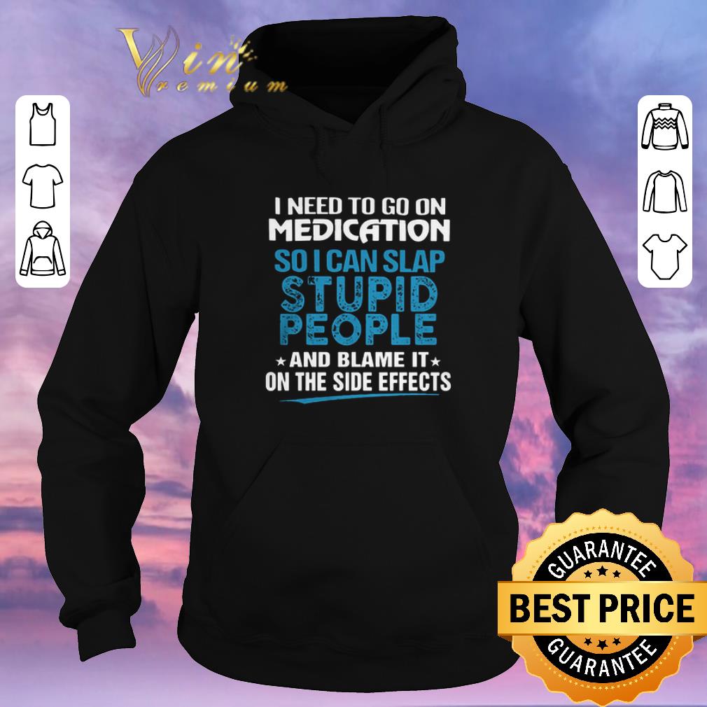 Awesome I need to go on medication so i can slap stupid people blame it shirt sweater Awesome I need to go on medication so i can slap stupid people blame it shirt sweater 4 - Awesome I need to go on medication so i can slap stupid people blame it shirt sweater