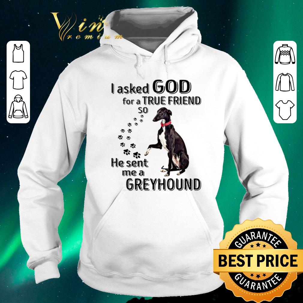 Funny I asked god for a true friend so he sent me a Greyhound dog shirt sweater 4 - Funny I asked god for a true friend so he sent me a Greyhound dog shirt sweater