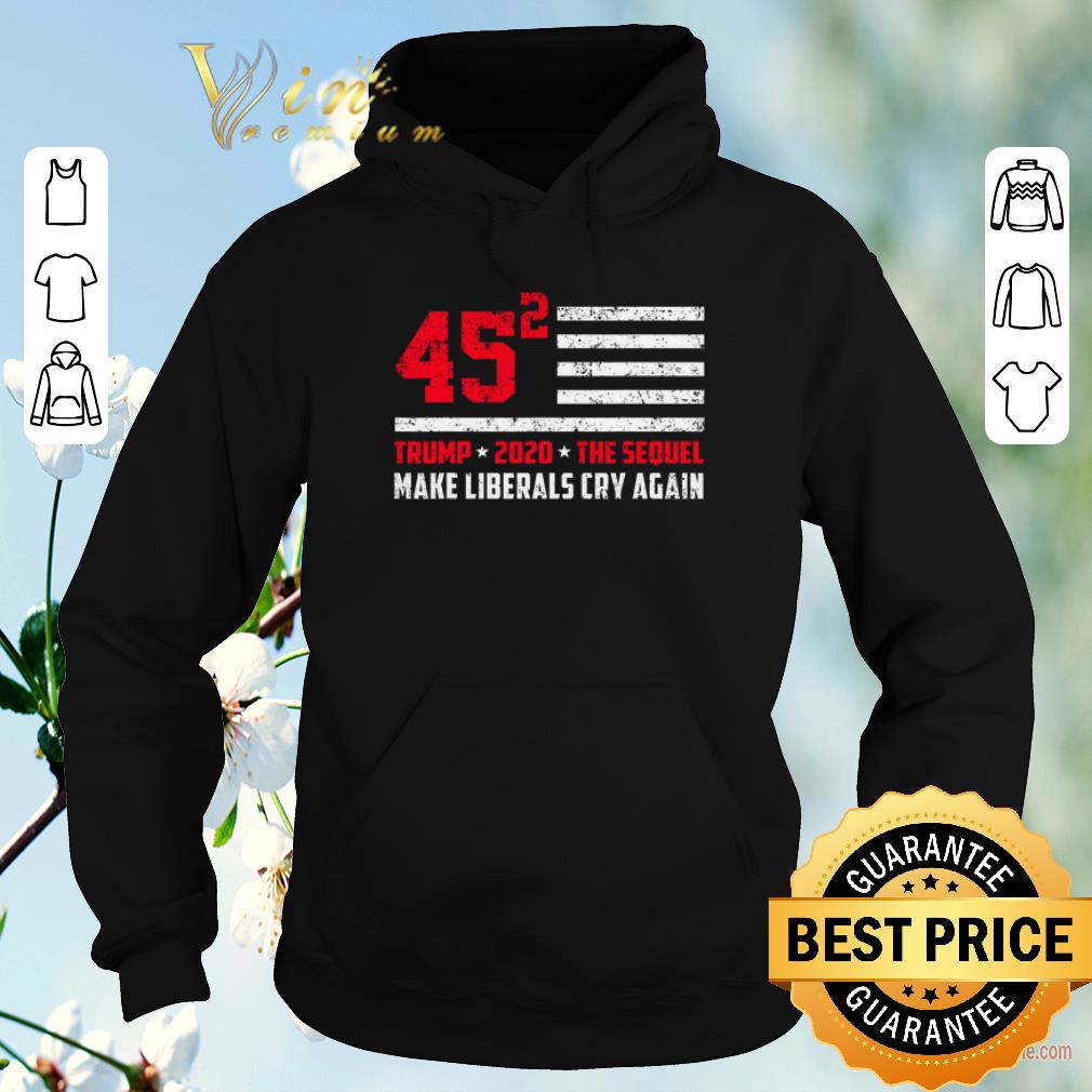 Funny Trump 2020 The Sequel 45 Squared Make Liberals Cry Again shirt sweater Funny Trump 2020 The Sequel 45 Squared Make Liberals Cry Again shirt sweater 4 - Funny Trump 2020 The Sequel 45 Squared Make Liberals Cry Again shirt sweater