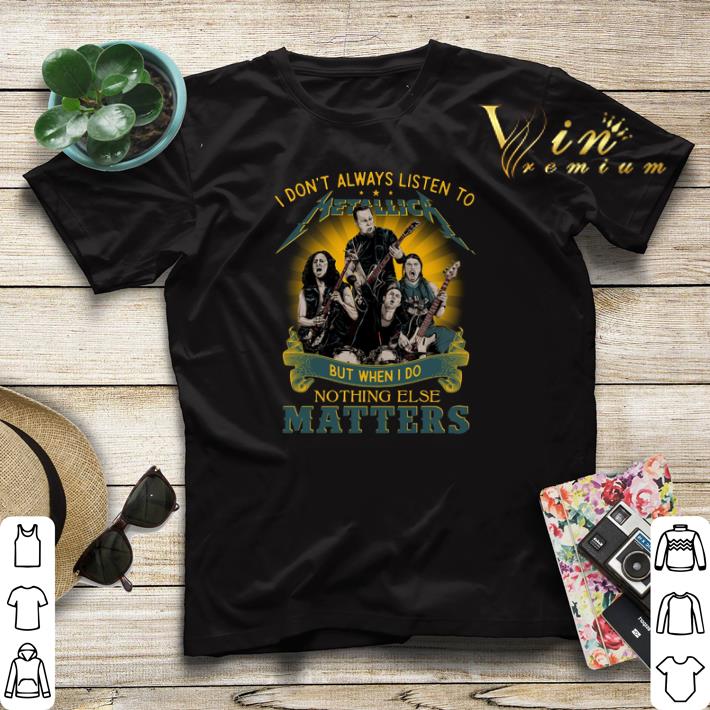 I don t always listen to Metallica I do nothing else matters shirt sweater 4 - I don't always listen to Metallica I do nothing else matters shirt sweater