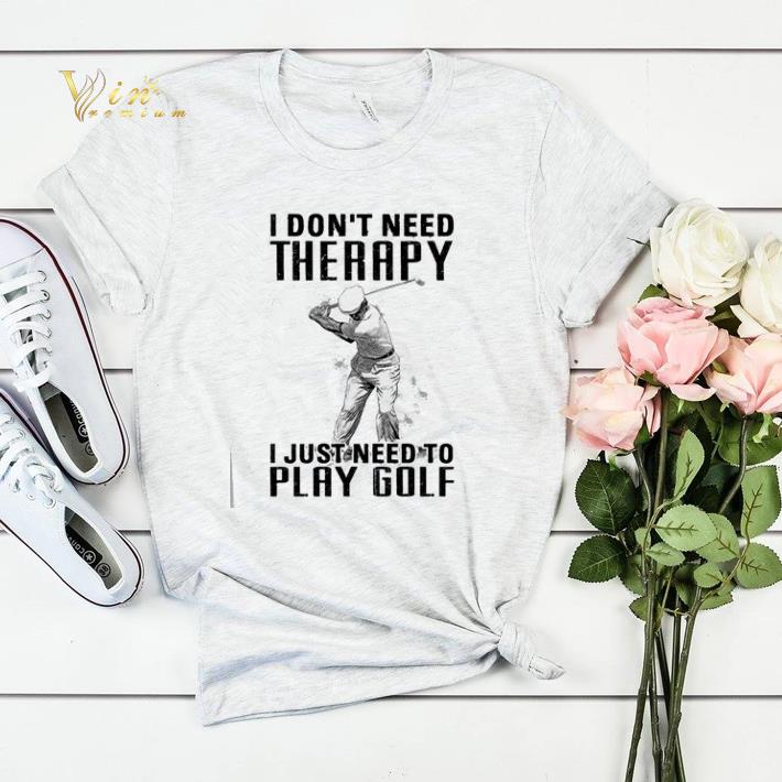 I don't need therapy i just need to play golf shirt sweater I don t need therapy i just need to play golf shirt sweater 4 - I don't need therapy i just need to play golf shirt sweater