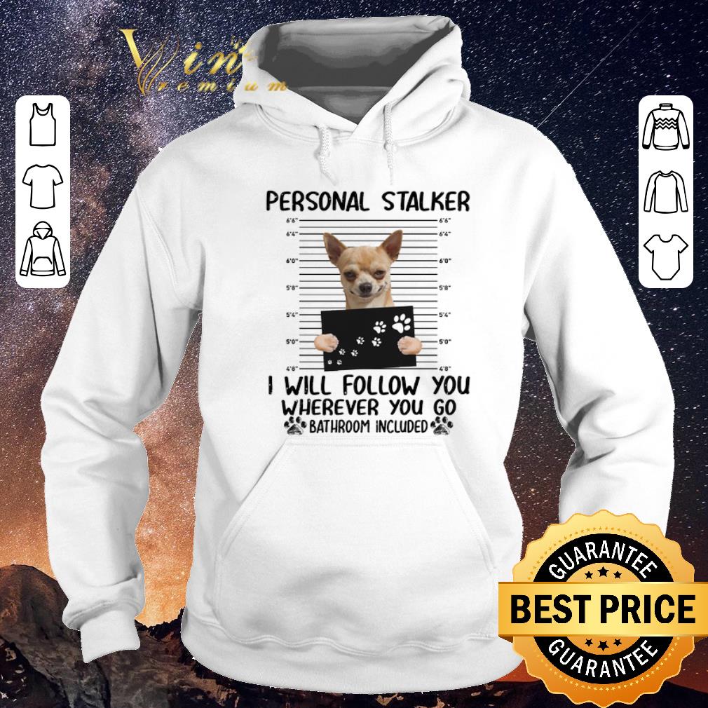 Official Chihuahua personal stalker i will follow you bathroom included shirt sweater 4 - Official Chihuahua personal stalker i will follow you bathroom included shirt sweater