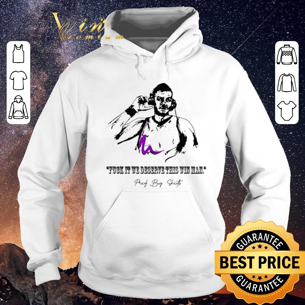 Original Fuck it we deserve this win man Prot Big Shots signature shirt sweater 4 - Original Fuck it we deserve this win man Prot Big Shots signature shirt sweater