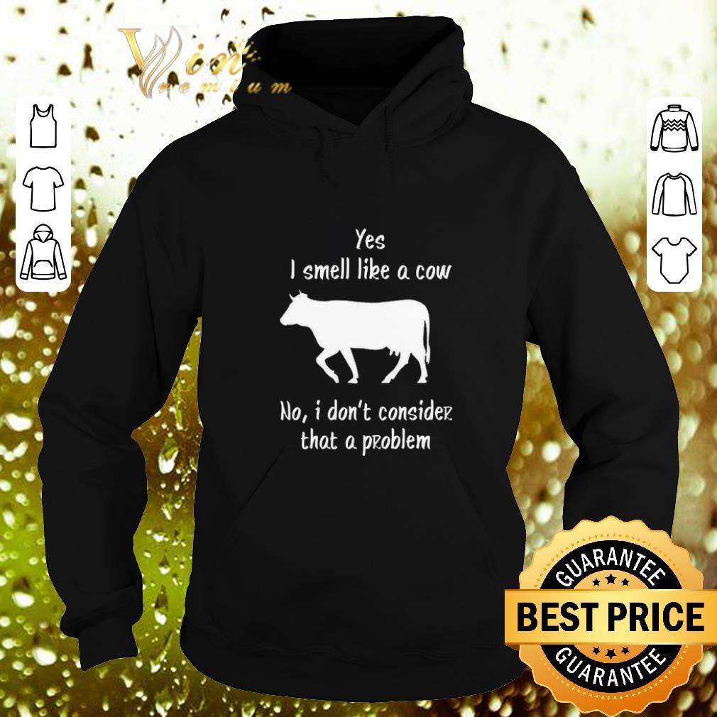 Original Yes i smell like a cow no i don't consider that a problem shirt Original Yes i smell like a cow no i don t consider that a problem shirt 4 - Original Yes i smell like a cow no i don't consider that a problem shirt