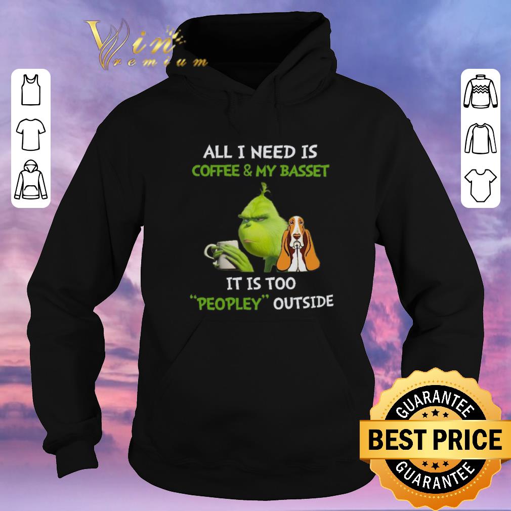 Premium Grinch All I Need Is Coffee And My Basset It Is Too Peopley Outside shirt sweater 4 - Premium Grinch All I Need Is Coffee And My Basset It Is Too Peopley Outside shirt sweater