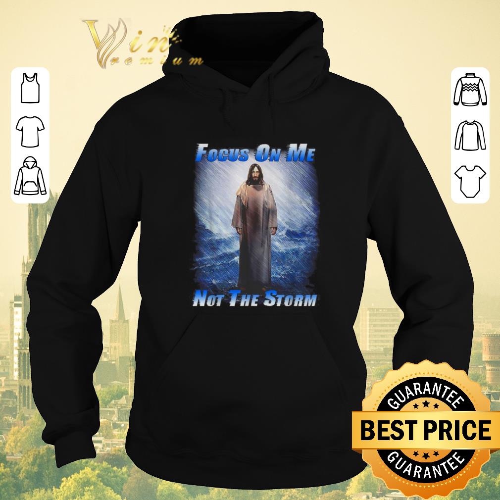 Premium Jesus God Focus On Me Not The Storm shirt sweater Premium Jesus God Focus On Me Not The Storm shirt sweater 4 - Premium Jesus God Focus On Me Not The Storm shirt sweater