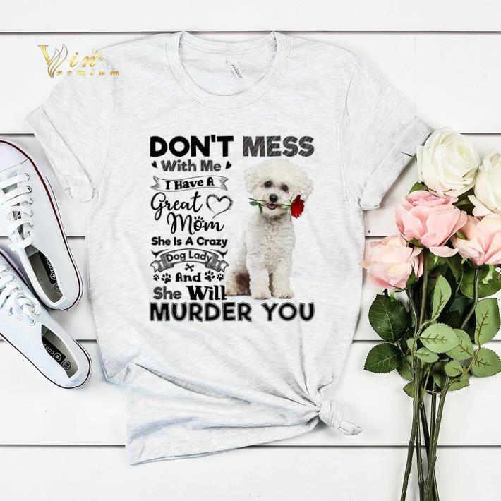 Bichon Frise don t mess with me i have a great mom a crazy dog shirt sweater 4 - Bichon Frise don't mess with me i have a great mom a crazy dog shirt sweater